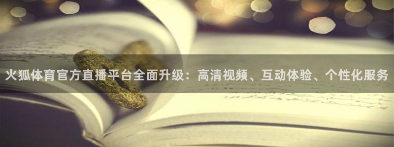 西瓜看球app最新版：火狐体育官方直播平台全面升级：高清视频、互动体验、个性化服务